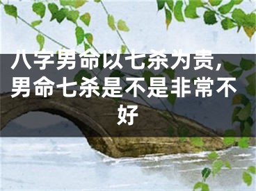 八字男命以七杀为贵,男命七杀是不是非常不好