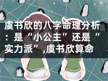 虞书欣的八字命理分析：是“小公主”还是“实力派”,虞书欣算命