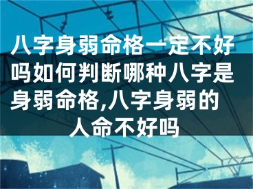 八字身弱命格一定不好吗如何判断哪种八字是身弱命格,八字身弱的人命不好吗