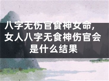 八字无伤官食神女命,女人八字无食神伤官会是什么结果