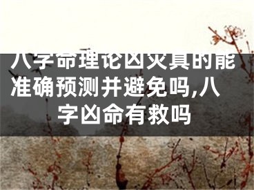 八字命理论凶灾真的能准确预测并避免吗,八字凶命有救吗