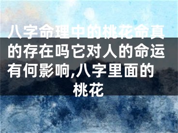 八字命理中的桃花命真的存在吗它对人的命运有何影响,八字里面的桃花