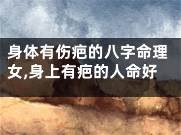 身体有伤疤的八字命理女,身上有疤的人命好