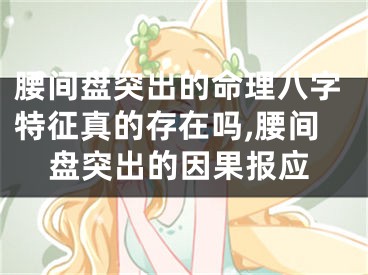 腰间盘突出的命理八字特征真的存在吗,腰间盘突出的因果报应