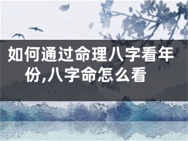 如何通过命理八字看年份,八字命怎么看