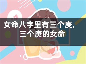 女命八字里有三个庚,三个庚的女命
