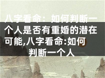 八字看命：如何判断一个人是否有重婚的潜在可能,八字看命:如何判断一个人