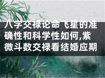八字交禄论命飞星的准确性和科学性如何,紫微斗数交禄看结婚应期