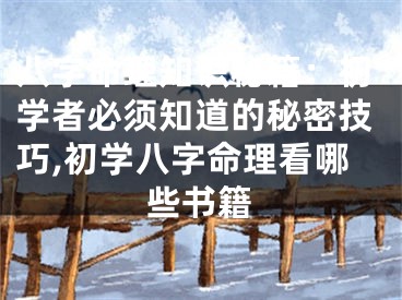八字命理知识秘籍：初学者必须知道的秘密技巧,初学八字命理看哪些书籍