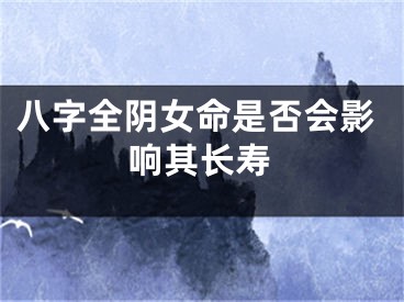 八字全阴女命是否会影响其长寿