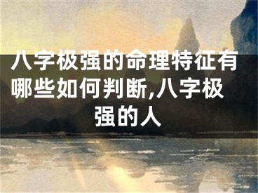 八字极强的命理特征有哪些如何判断,八字极强的人