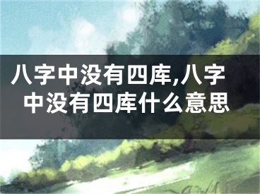 八字中没有四库,八字中没有四库什么意思