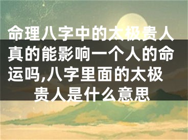命理八字中的太极贵人真的能影响一个人的命运吗,八字里面的太极贵人是什么意思