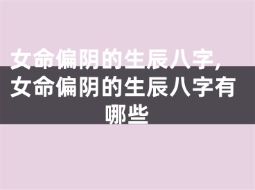 女命偏阴的生辰八字,女命偏阴的生辰八字有哪些