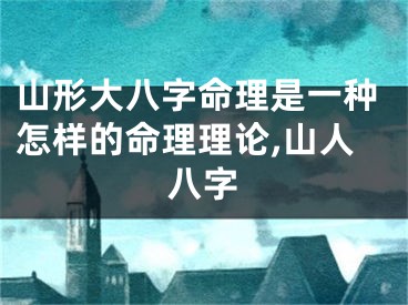 山形大八字命理是一种怎样的命理理论,山人八字