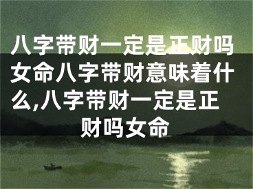 八字带财一定是正财吗女命八字带财意味着什么,八字带财一定是正财吗女命