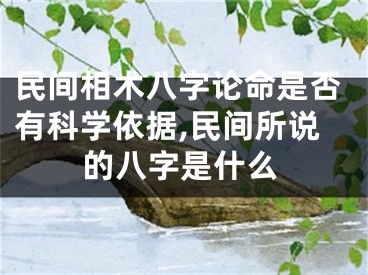 民间相术八字论命是否有科学依据,民间所说的八字是什么