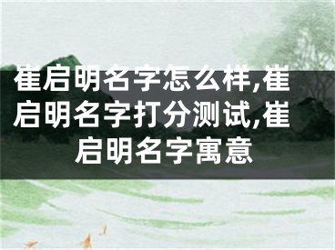 崔启明名字怎么样,崔启明名字打分测试,崔启明名字寓意