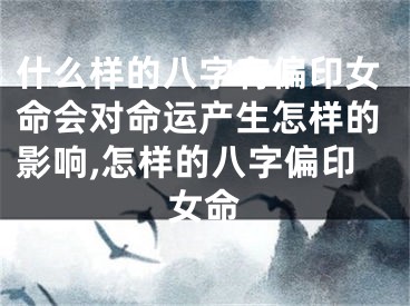 什么样的八字有偏印女命会对命运产生怎样的影响,怎样的八字偏印女命