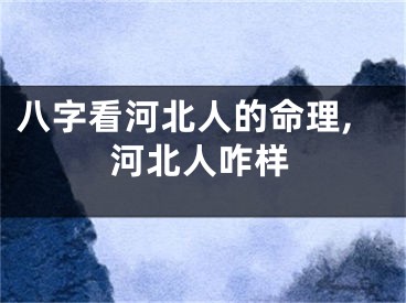八字看河北人的命理,河北人咋样