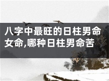 八字中最旺的日柱男命女命,哪种日柱男命苦
