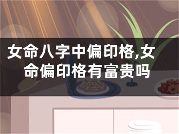 女命八字中偏印格,女命偏印格有富贵吗