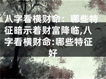 八字看横财命：哪些特征暗示着财富降临,八字看横财命:哪些特征好