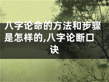 八字论命的方法和步骤是怎样的,八字论断口诀