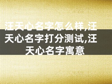 汪天心名字怎么样,汪天心名字打分测试,汪天心名字寓意