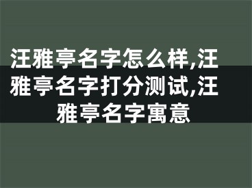 汪雅亭名字怎么样,汪雅亭名字打分测试,汪雅亭名字寓意