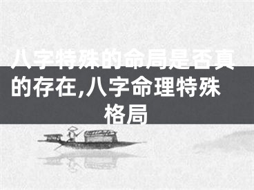 八字特殊的命局是否真的存在,八字命理特殊格局