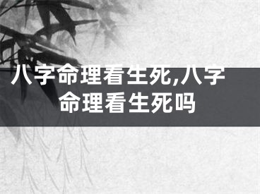 八字命理看生死,八字命理看生死吗