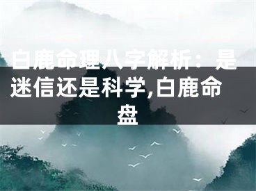 白鹿命理八字解析：是迷信还是科学,白鹿命盘