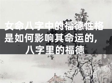 女命八字中的福德性格是如何影响其命运的,八字里的福德