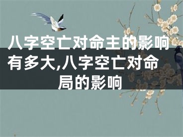 八字空亡对命主的影响有多大,八字空亡对命局的影响