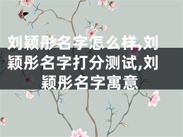 刘颖彤名字怎么样,刘颖彤名字打分测试,刘颖彤名字寓意