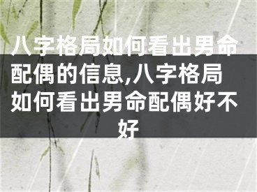 八字格局如何看出男命配偶的信息,八字格局如何看出男命配偶好不好