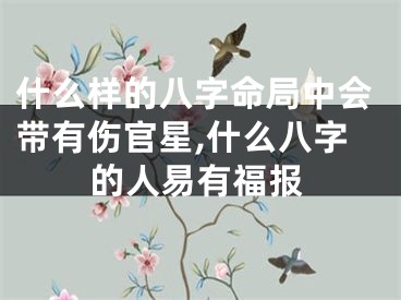 什么样的八字命局中会带有伤官星,什么八字的人易有福报