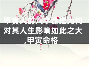 甲寅人的八字命理为何对其人生影响如此之大,甲寅命格