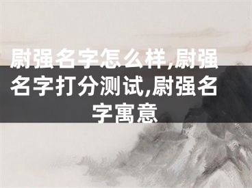 尉强名字怎么样,尉强名字打分测试,尉强名字寓意