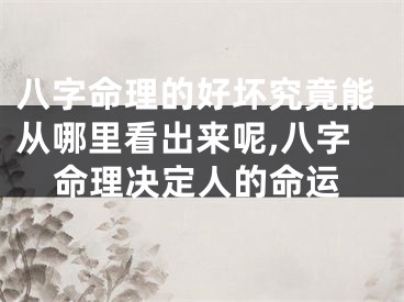 八字命理的好坏究竟能从哪里看出来呢,八字命理决定人的命运