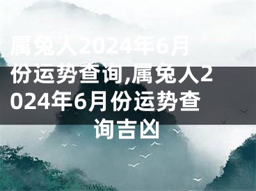 属兔人2024年6月份运势查询,属兔人2024年6月份运势查询吉凶