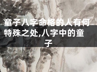 童子八字命格的人有何特殊之处,八字中的童子