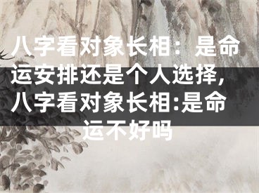 八字看对象长相：是命运安排还是个人选择,八字看对象长相:是命运不好吗