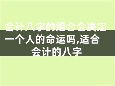会计八字的组合会决定一个人的命运吗,适合会计的八字