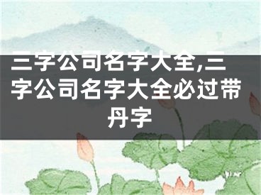 三字公司名字大全,三字公司名字大全必过带丹字