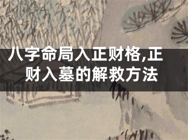 八字命局入正财格,正财入墓的解救方法