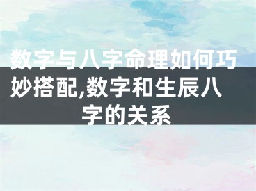 数字与八字命理如何巧妙搭配,数字和生辰八字的关系