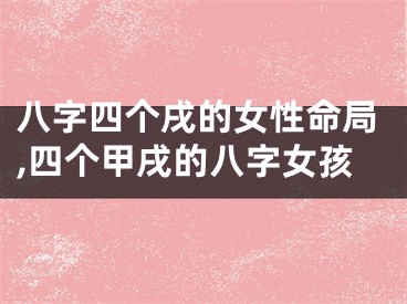 八字四个戌的女性命局,四个甲戌的八字女孩