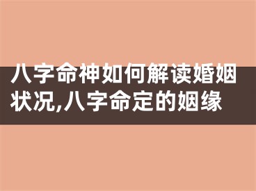 八字命神如何解读婚姻状况,八字命定的姻缘